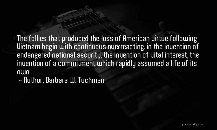 Barbara W. Tuchman Quotes: The Follies That Produced The Loss Of American Virtue Following Vietnam Begin With Continuous Overreacting, In The Invention Of Endangered