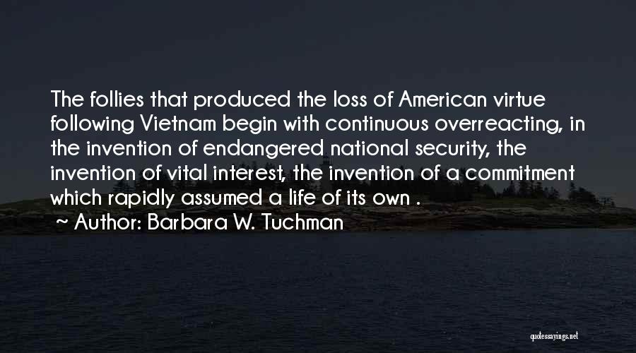 Barbara W. Tuchman Quotes: The Follies That Produced The Loss Of American Virtue Following Vietnam Begin With Continuous Overreacting, In The Invention Of Endangered