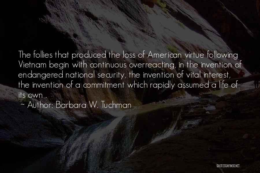 Barbara W. Tuchman Quotes: The Follies That Produced The Loss Of American Virtue Following Vietnam Begin With Continuous Overreacting, In The Invention Of Endangered