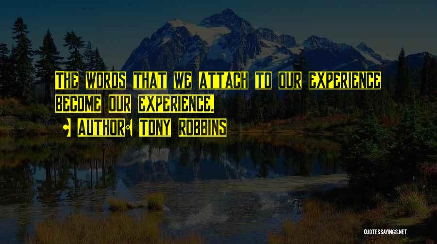 Tony Robbins Quotes: The Words That We Attach To Our Experience Become Our Experience.