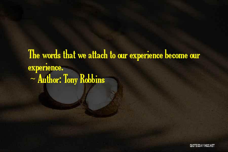Tony Robbins Quotes: The Words That We Attach To Our Experience Become Our Experience.