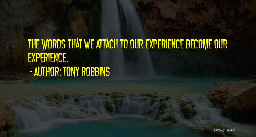 Tony Robbins Quotes: The Words That We Attach To Our Experience Become Our Experience.