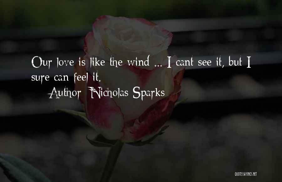 Nicholas Sparks Quotes: Our Love Is Like The Wind ... I Cant See It, But I Sure Can Feel It.