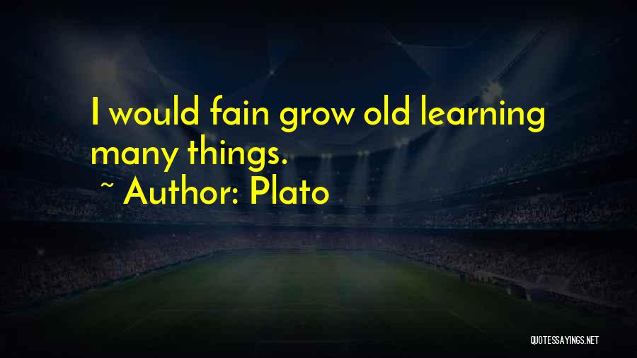 Plato Quotes: I Would Fain Grow Old Learning Many Things.