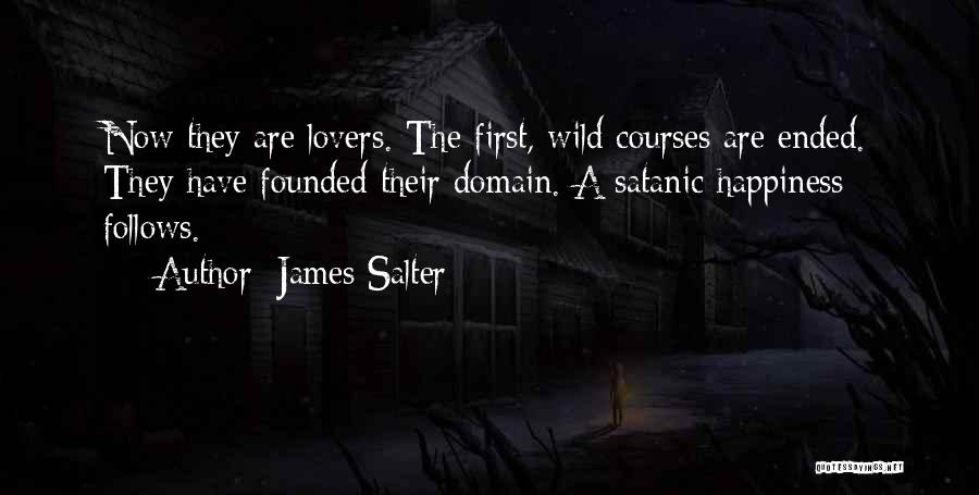 James Salter Quotes: Now They Are Lovers. The First, Wild Courses Are Ended. They Have Founded Their Domain. A Satanic Happiness Follows.