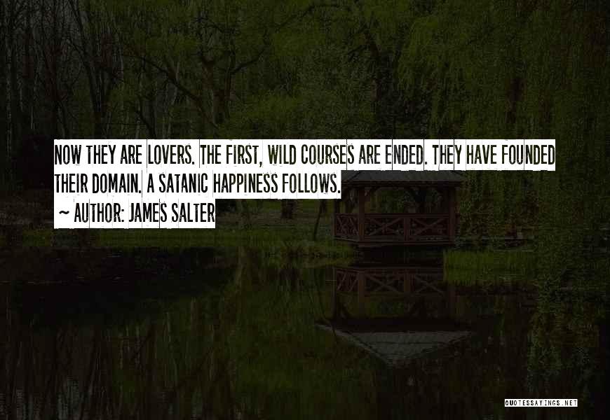 James Salter Quotes: Now They Are Lovers. The First, Wild Courses Are Ended. They Have Founded Their Domain. A Satanic Happiness Follows.