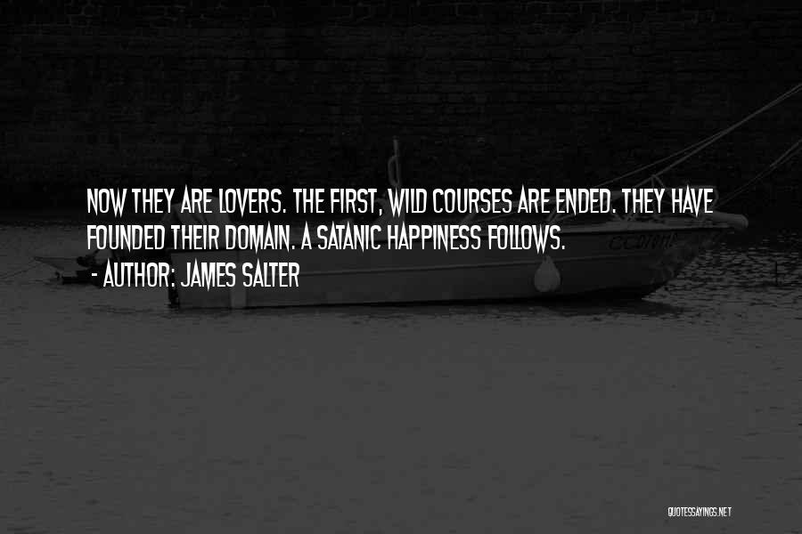James Salter Quotes: Now They Are Lovers. The First, Wild Courses Are Ended. They Have Founded Their Domain. A Satanic Happiness Follows.