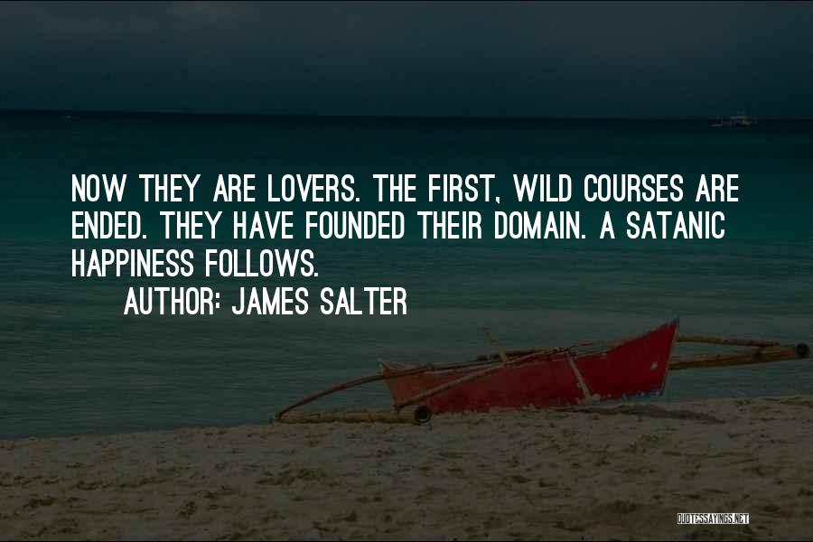 James Salter Quotes: Now They Are Lovers. The First, Wild Courses Are Ended. They Have Founded Their Domain. A Satanic Happiness Follows.
