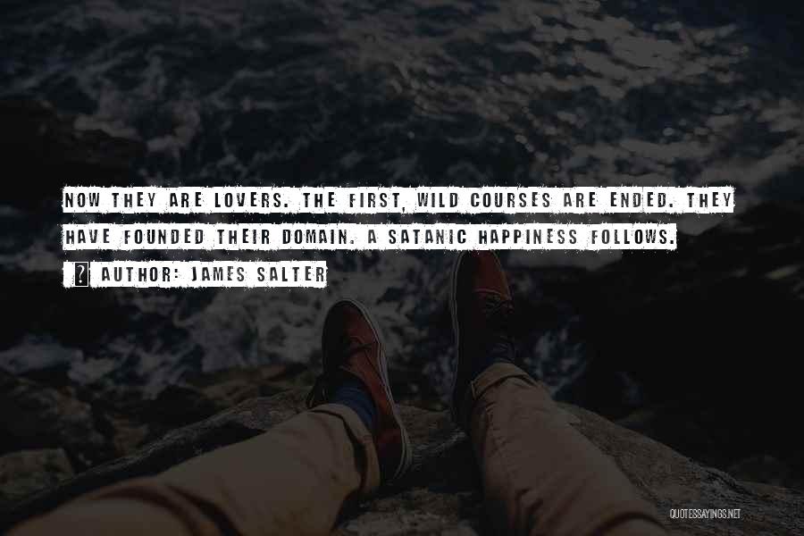 James Salter Quotes: Now They Are Lovers. The First, Wild Courses Are Ended. They Have Founded Their Domain. A Satanic Happiness Follows.