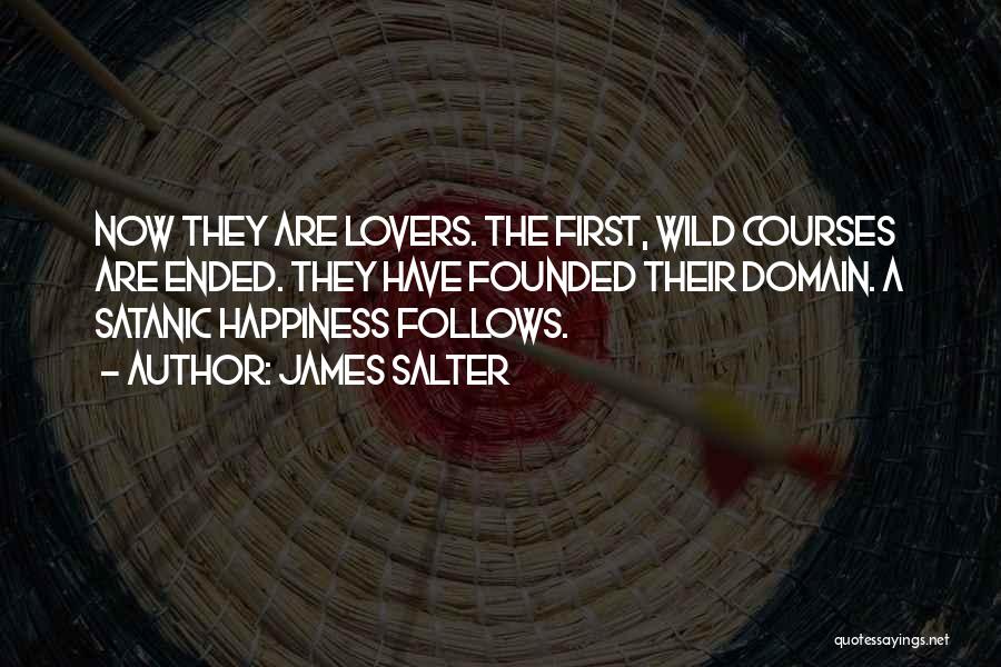 James Salter Quotes: Now They Are Lovers. The First, Wild Courses Are Ended. They Have Founded Their Domain. A Satanic Happiness Follows.