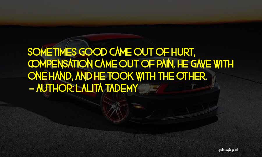 Lalita Tademy Quotes: Sometimes Good Came Out Of Hurt, Compensation Came Out Of Pain. He Gave With One Hand, And He Took With