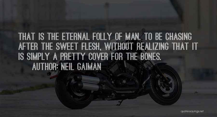 Neil Gaiman Quotes: That Is The Eternal Folly Of Man. To Be Chasing After The Sweet Flesh, Without Realizing That It Is Simply