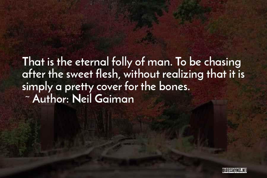 Neil Gaiman Quotes: That Is The Eternal Folly Of Man. To Be Chasing After The Sweet Flesh, Without Realizing That It Is Simply