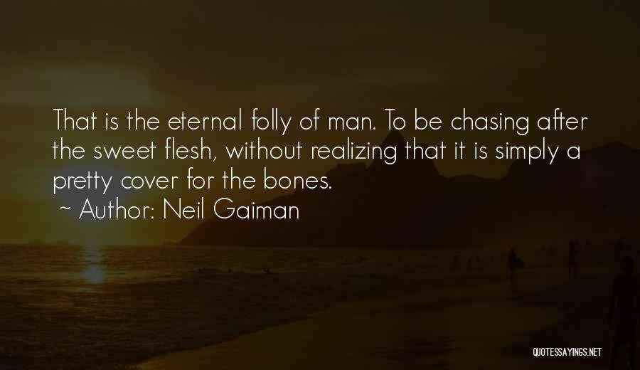 Neil Gaiman Quotes: That Is The Eternal Folly Of Man. To Be Chasing After The Sweet Flesh, Without Realizing That It Is Simply