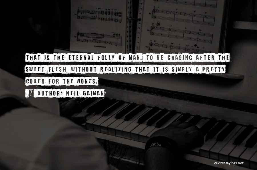 Neil Gaiman Quotes: That Is The Eternal Folly Of Man. To Be Chasing After The Sweet Flesh, Without Realizing That It Is Simply