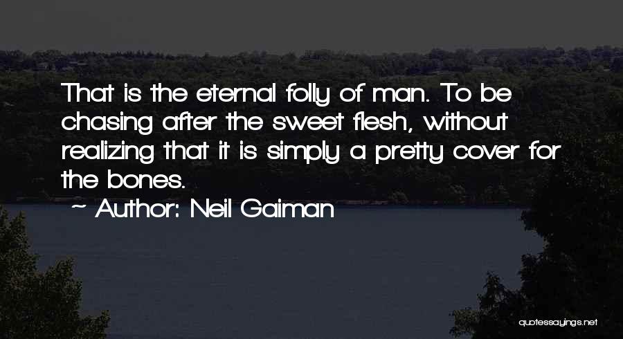 Neil Gaiman Quotes: That Is The Eternal Folly Of Man. To Be Chasing After The Sweet Flesh, Without Realizing That It Is Simply