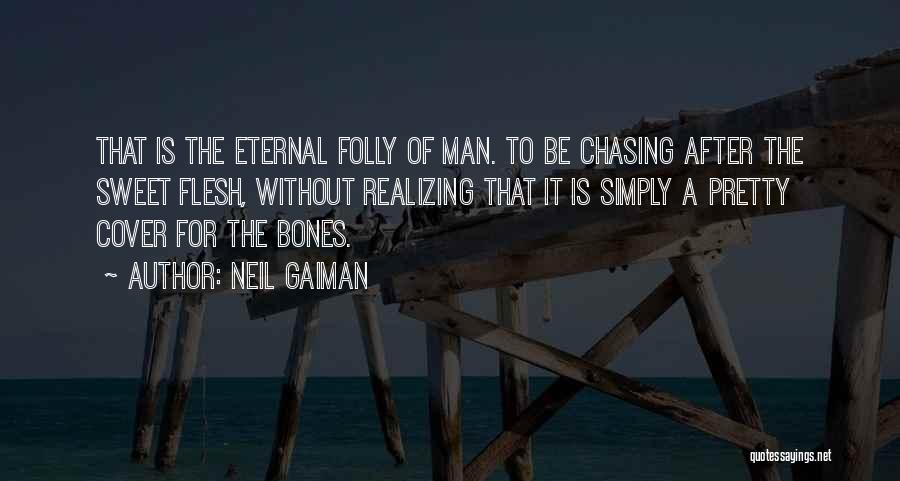 Neil Gaiman Quotes: That Is The Eternal Folly Of Man. To Be Chasing After The Sweet Flesh, Without Realizing That It Is Simply