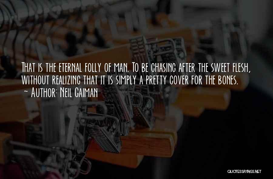 Neil Gaiman Quotes: That Is The Eternal Folly Of Man. To Be Chasing After The Sweet Flesh, Without Realizing That It Is Simply