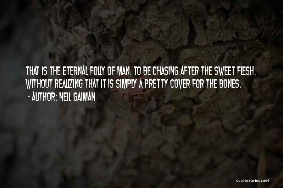 Neil Gaiman Quotes: That Is The Eternal Folly Of Man. To Be Chasing After The Sweet Flesh, Without Realizing That It Is Simply