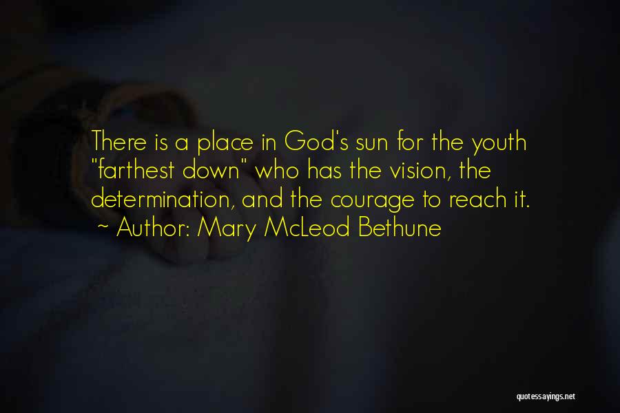Mary McLeod Bethune Quotes: There Is A Place In God's Sun For The Youth Farthest Down Who Has The Vision, The Determination, And The