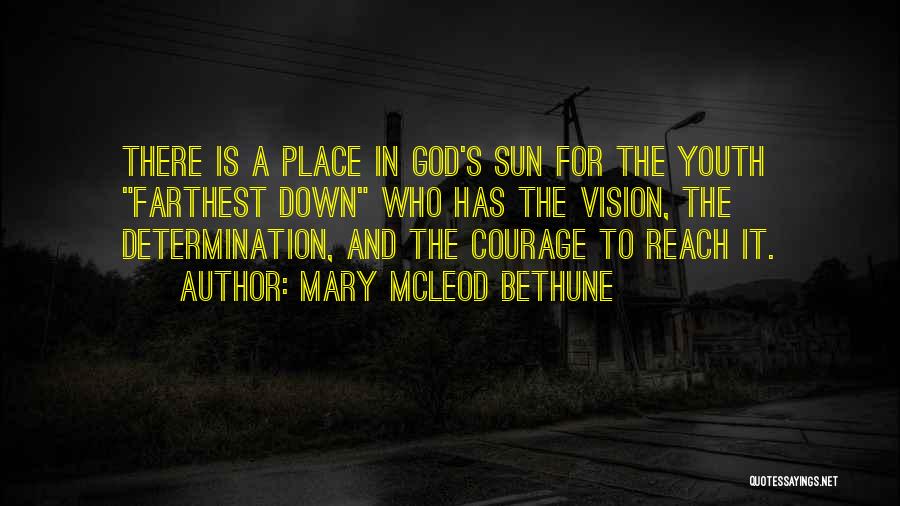 Mary McLeod Bethune Quotes: There Is A Place In God's Sun For The Youth Farthest Down Who Has The Vision, The Determination, And The