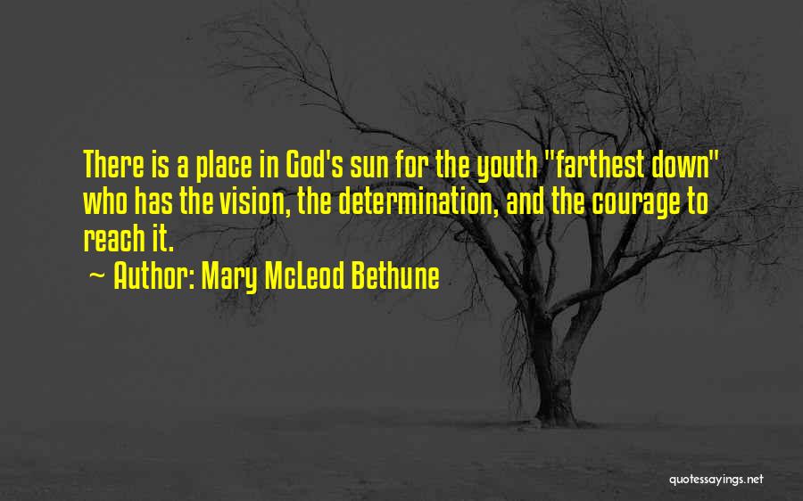 Mary McLeod Bethune Quotes: There Is A Place In God's Sun For The Youth Farthest Down Who Has The Vision, The Determination, And The