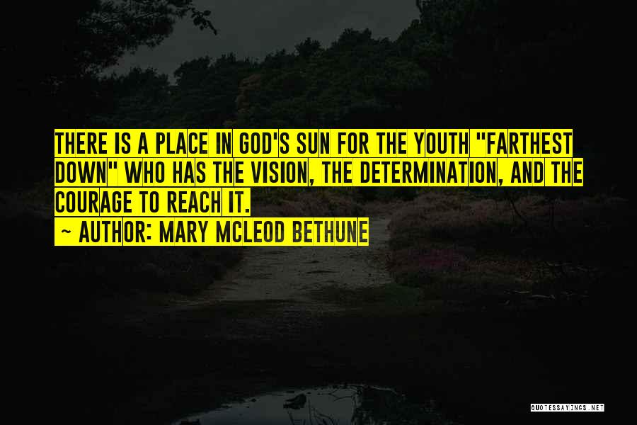 Mary McLeod Bethune Quotes: There Is A Place In God's Sun For The Youth Farthest Down Who Has The Vision, The Determination, And The