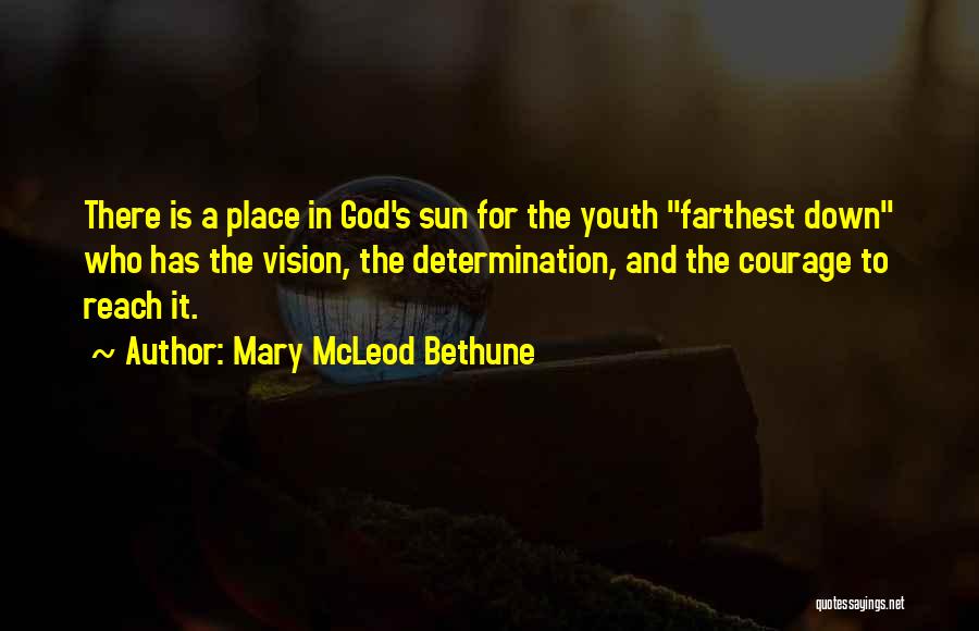 Mary McLeod Bethune Quotes: There Is A Place In God's Sun For The Youth Farthest Down Who Has The Vision, The Determination, And The