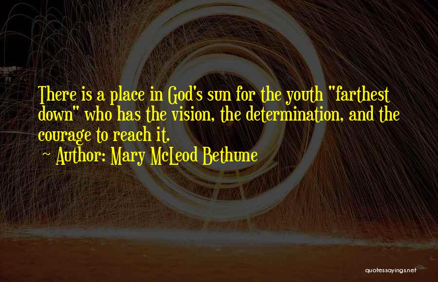 Mary McLeod Bethune Quotes: There Is A Place In God's Sun For The Youth Farthest Down Who Has The Vision, The Determination, And The