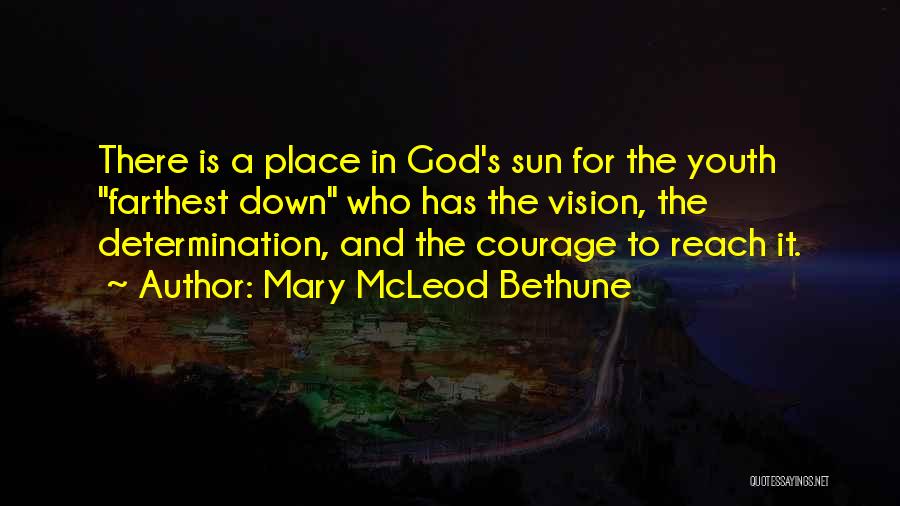 Mary McLeod Bethune Quotes: There Is A Place In God's Sun For The Youth Farthest Down Who Has The Vision, The Determination, And The