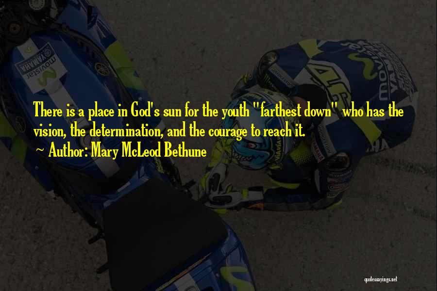 Mary McLeod Bethune Quotes: There Is A Place In God's Sun For The Youth Farthest Down Who Has The Vision, The Determination, And The