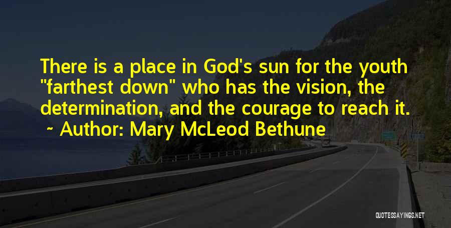 Mary McLeod Bethune Quotes: There Is A Place In God's Sun For The Youth Farthest Down Who Has The Vision, The Determination, And The
