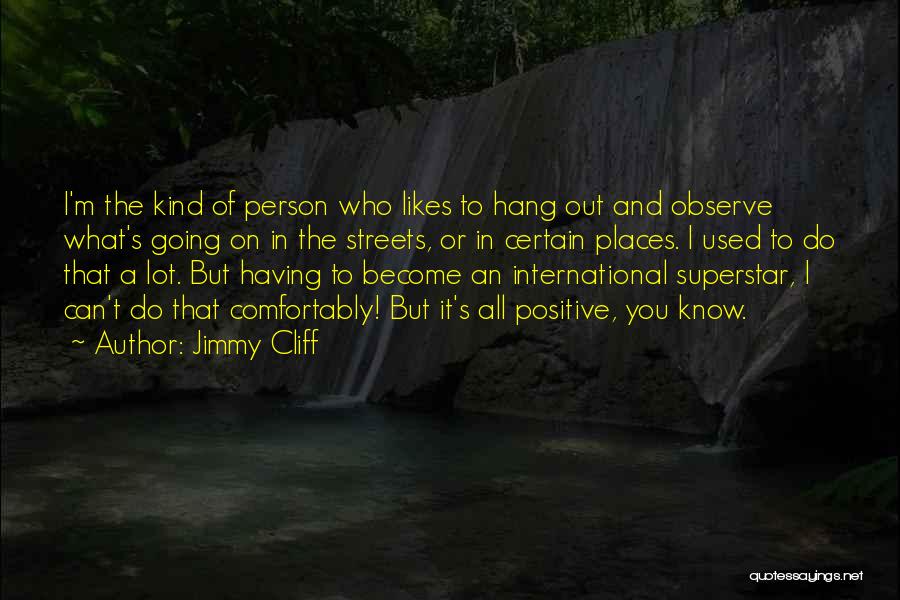 Jimmy Cliff Quotes: I'm The Kind Of Person Who Likes To Hang Out And Observe What's Going On In The Streets, Or In