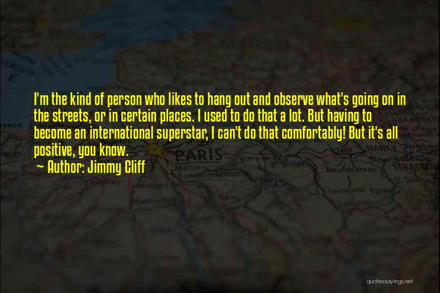 Jimmy Cliff Quotes: I'm The Kind Of Person Who Likes To Hang Out And Observe What's Going On In The Streets, Or In