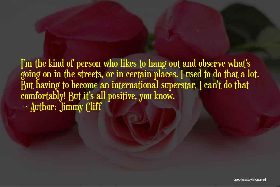Jimmy Cliff Quotes: I'm The Kind Of Person Who Likes To Hang Out And Observe What's Going On In The Streets, Or In