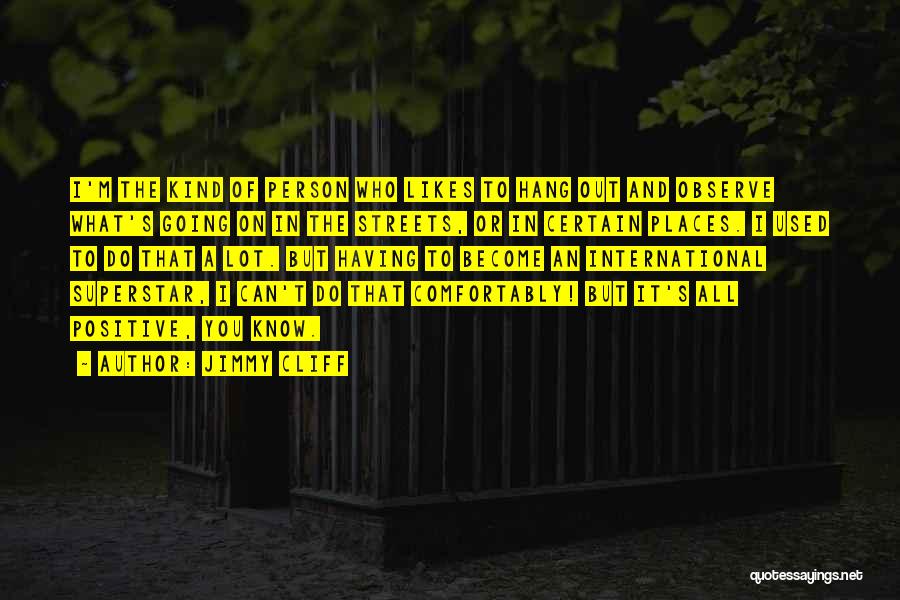 Jimmy Cliff Quotes: I'm The Kind Of Person Who Likes To Hang Out And Observe What's Going On In The Streets, Or In