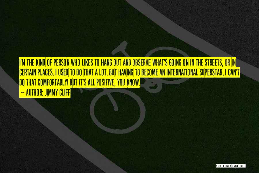 Jimmy Cliff Quotes: I'm The Kind Of Person Who Likes To Hang Out And Observe What's Going On In The Streets, Or In
