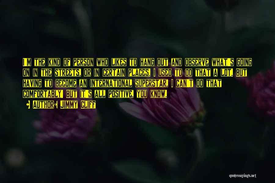 Jimmy Cliff Quotes: I'm The Kind Of Person Who Likes To Hang Out And Observe What's Going On In The Streets, Or In