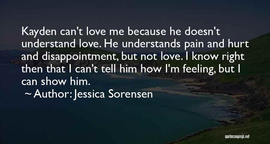 Jessica Sorensen Quotes: Kayden Can't Love Me Because He Doesn't Understand Love. He Understands Pain And Hurt And Disappointment, But Not Love. I