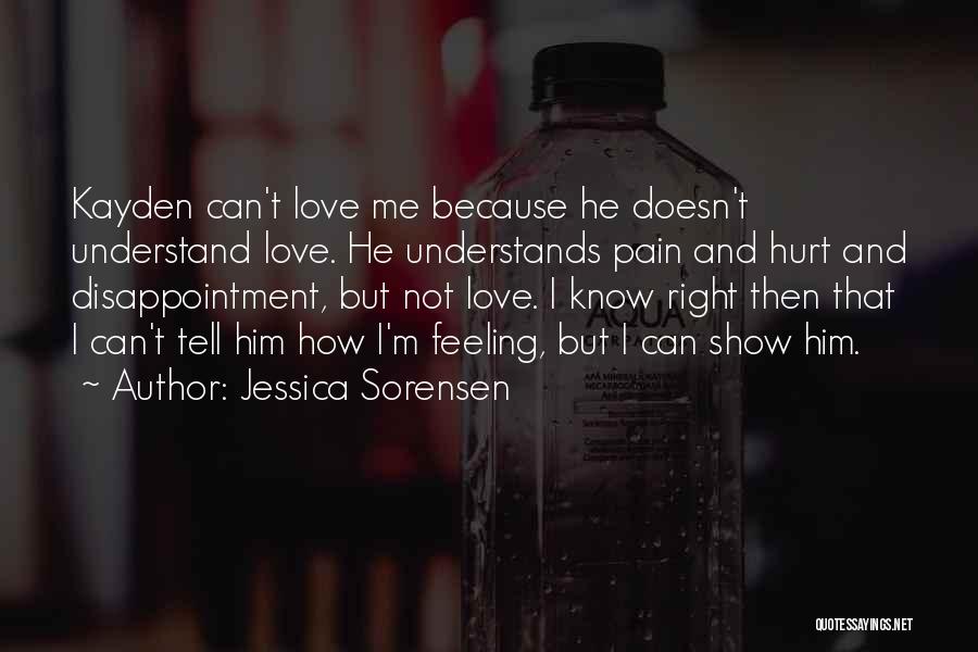 Jessica Sorensen Quotes: Kayden Can't Love Me Because He Doesn't Understand Love. He Understands Pain And Hurt And Disappointment, But Not Love. I