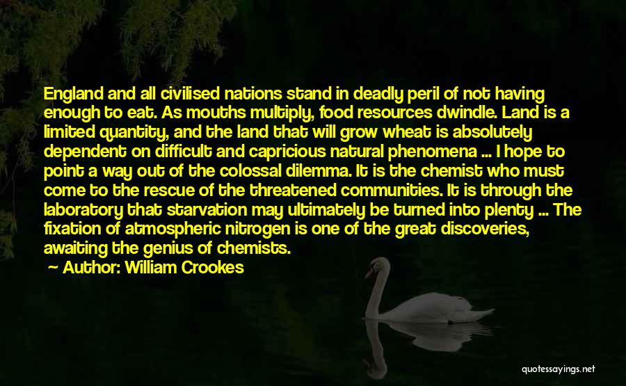 William Crookes Quotes: England And All Civilised Nations Stand In Deadly Peril Of Not Having Enough To Eat. As Mouths Multiply, Food Resources