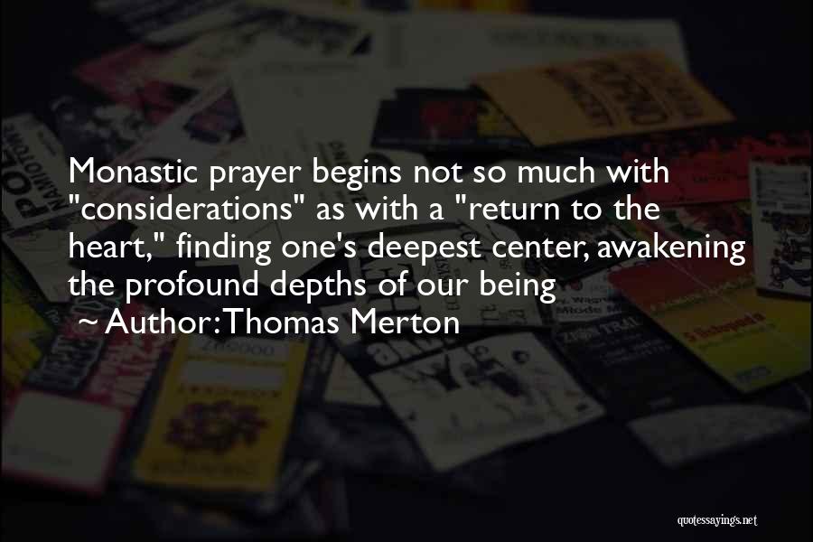 Thomas Merton Quotes: Monastic Prayer Begins Not So Much With Considerations As With A Return To The Heart, Finding One's Deepest Center, Awakening