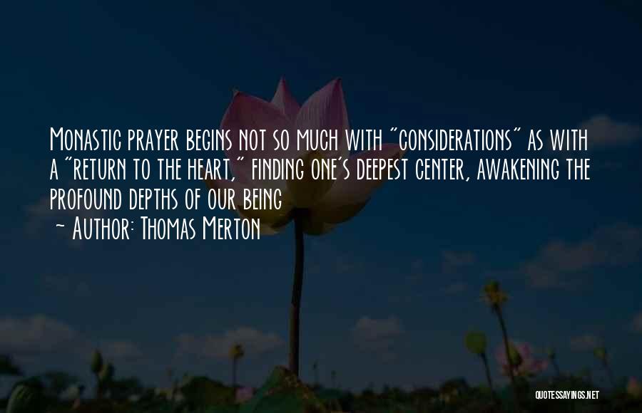 Thomas Merton Quotes: Monastic Prayer Begins Not So Much With Considerations As With A Return To The Heart, Finding One's Deepest Center, Awakening