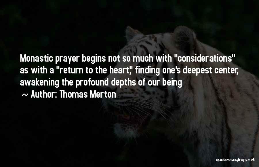Thomas Merton Quotes: Monastic Prayer Begins Not So Much With Considerations As With A Return To The Heart, Finding One's Deepest Center, Awakening