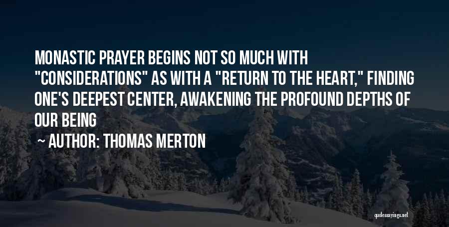 Thomas Merton Quotes: Monastic Prayer Begins Not So Much With Considerations As With A Return To The Heart, Finding One's Deepest Center, Awakening