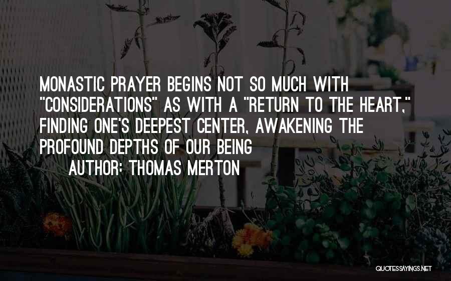 Thomas Merton Quotes: Monastic Prayer Begins Not So Much With Considerations As With A Return To The Heart, Finding One's Deepest Center, Awakening