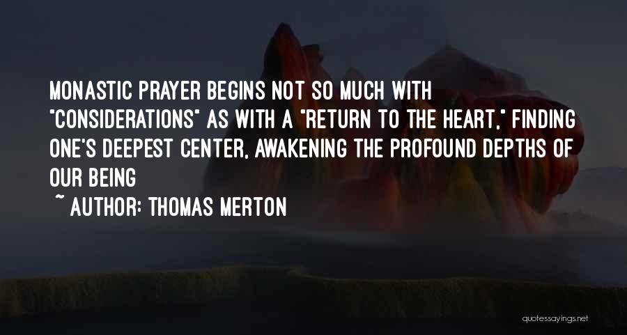 Thomas Merton Quotes: Monastic Prayer Begins Not So Much With Considerations As With A Return To The Heart, Finding One's Deepest Center, Awakening