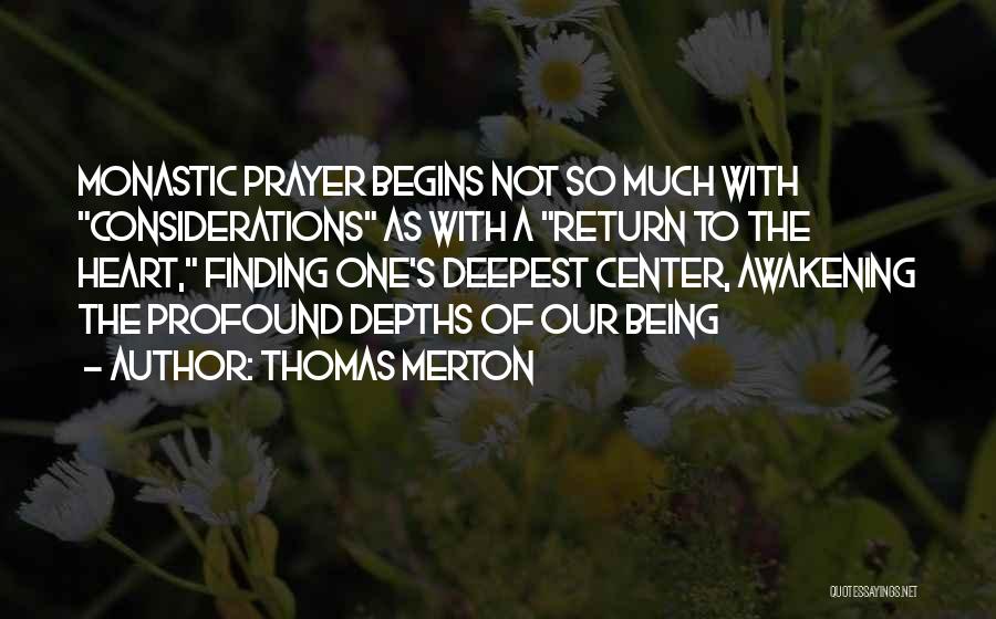 Thomas Merton Quotes: Monastic Prayer Begins Not So Much With Considerations As With A Return To The Heart, Finding One's Deepest Center, Awakening