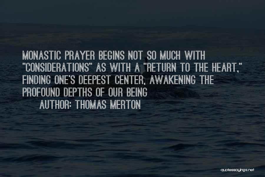 Thomas Merton Quotes: Monastic Prayer Begins Not So Much With Considerations As With A Return To The Heart, Finding One's Deepest Center, Awakening