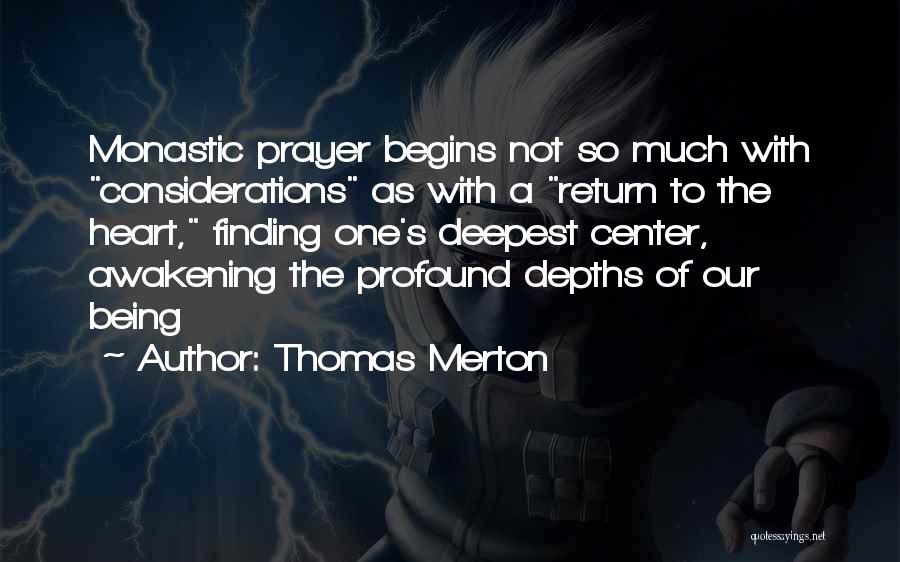 Thomas Merton Quotes: Monastic Prayer Begins Not So Much With Considerations As With A Return To The Heart, Finding One's Deepest Center, Awakening